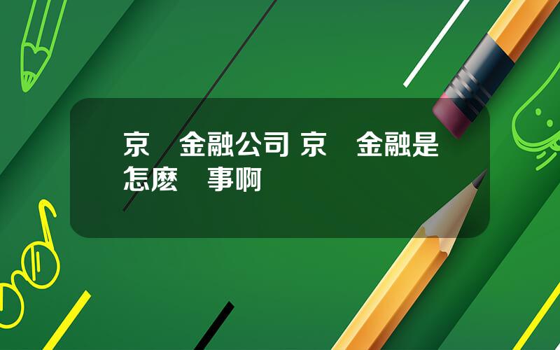 京東金融公司 京東金融是怎麽廻事啊